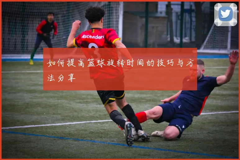 如何提高篮球旋转时间的技巧与方法分享
