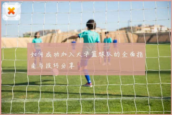 如何成功加入大学篮球队的全面指南与技巧分享