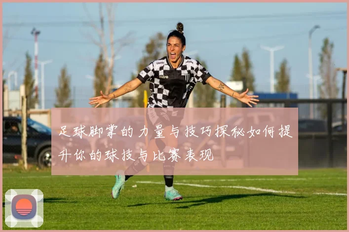 足球脚掌的力量与技巧探秘如何提升你的球技与比赛表现