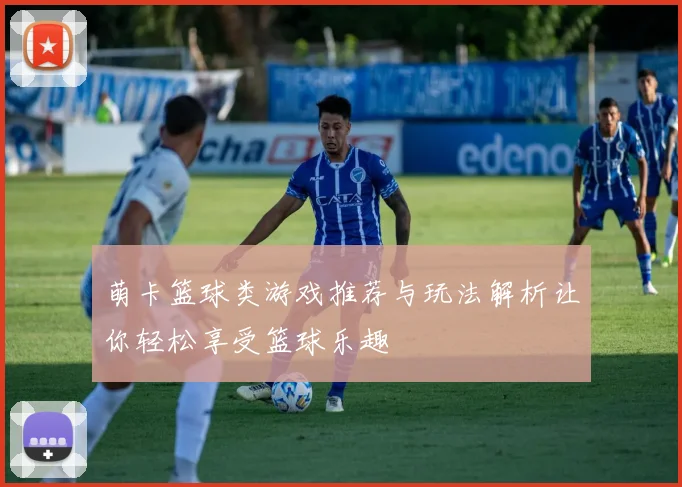 萌卡篮球类游戏推荐与玩法解析让你轻松享受篮球乐趣