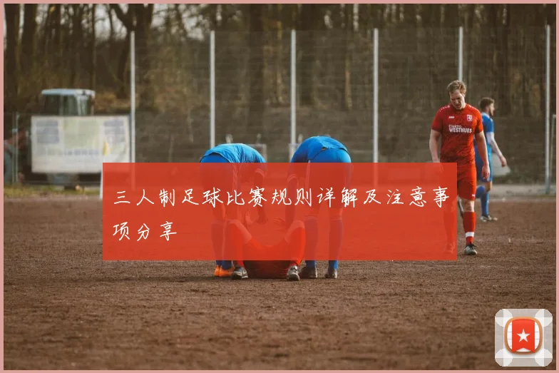 三人制足球比赛规则详解及注意事项分享
