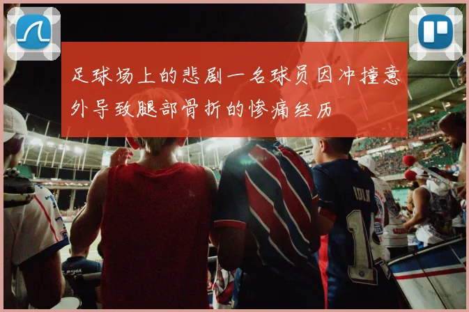 足球场上的悲剧一名球员因冲撞意外导致腿部骨折的惨痛经历