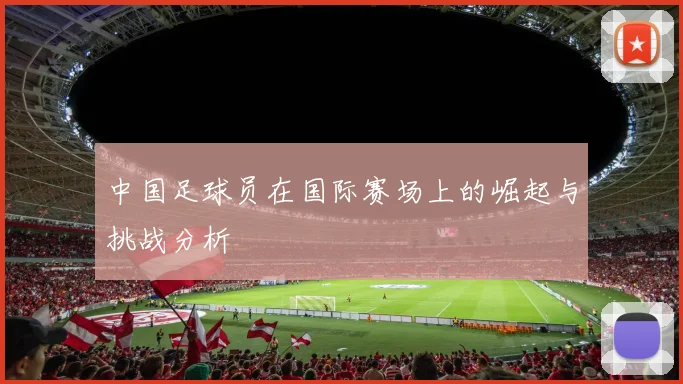 中国足球员在国际赛场上的崛起与挑战分析