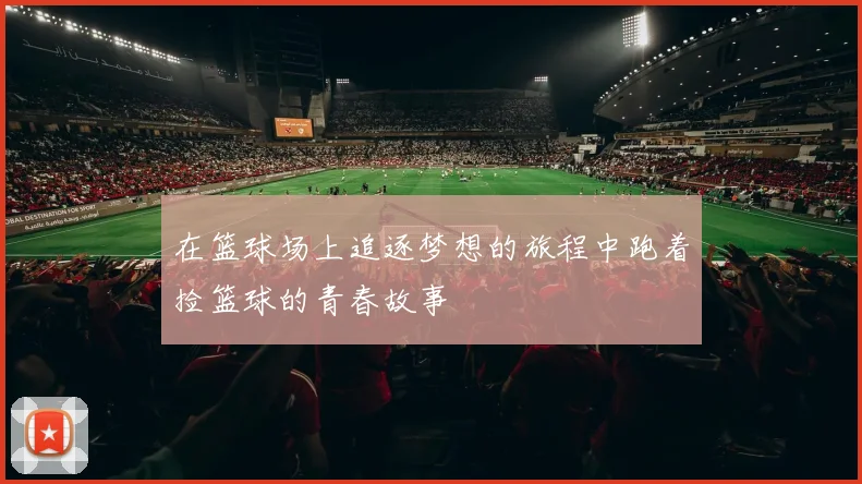 在篮球场上追逐梦想的旅程中跑着捡篮球的青春故事